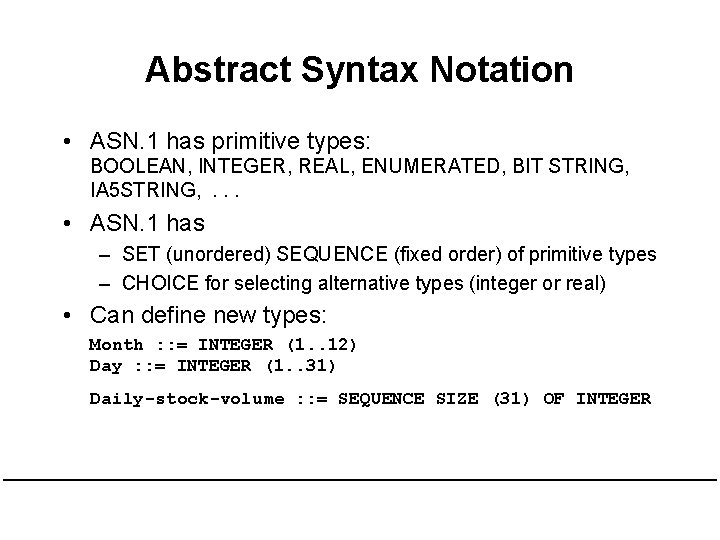 Abstract Syntax Notation • ASN. 1 has primitive types: BOOLEAN, INTEGER, REAL, ENUMERATED, BIT