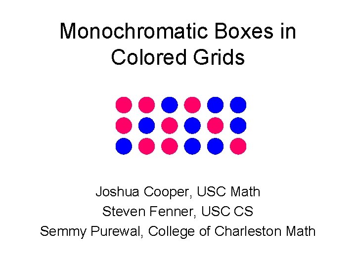 Monochromatic Boxes in Colored Grids Joshua Cooper, USC Math Steven Fenner, USC CS Semmy