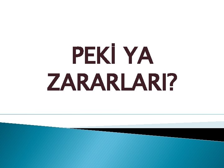 PEKİ YA ZARARLARI? 