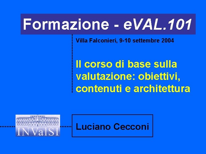 Formazione - e. VAL. 101 Villa Falconieri, 9 -10 settembre 2004 Il corso di