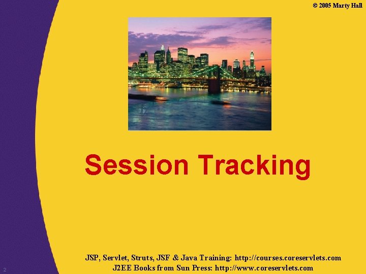 © 2005 Marty Hall Session Tracking 2 JSP, Servlet, Struts, JSF & Java Training: