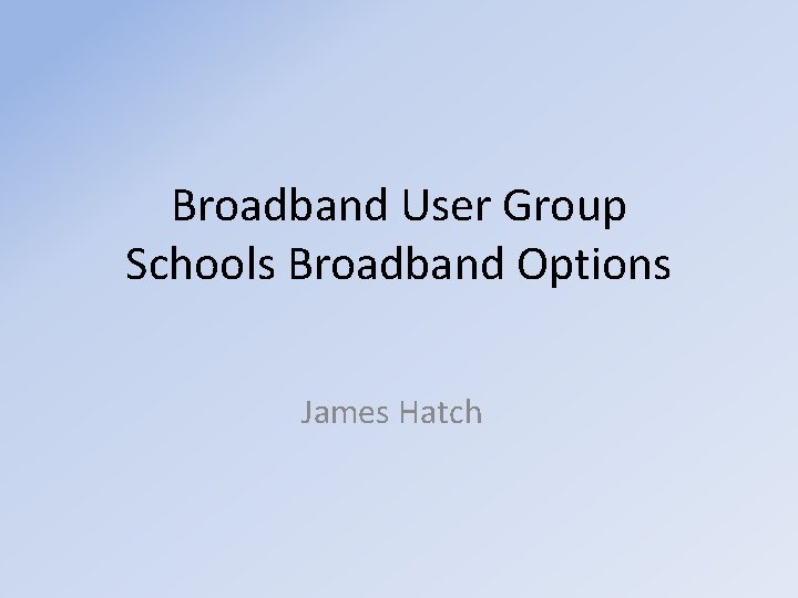 Broadband User Group Schools Broadband Options James Hatch 