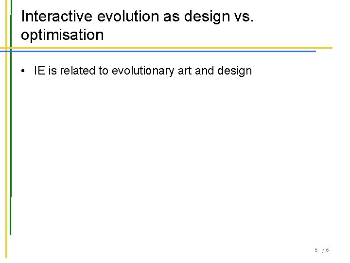 Interactive evolution as design vs. optimisation • IE is related to evolutionary art and