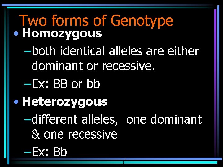 Two forms of Genotype • Homozygous –both identical alleles are either dominant or recessive.