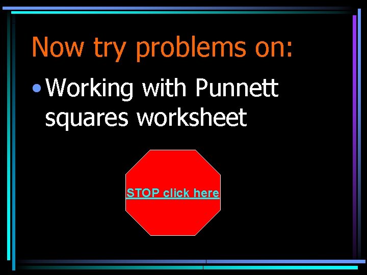Now try problems on: • Working with Punnett squares worksheet STOP click here 