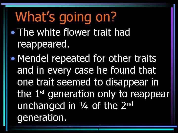 What’s going on? • The white flower trait had reappeared. • Mendel repeated for