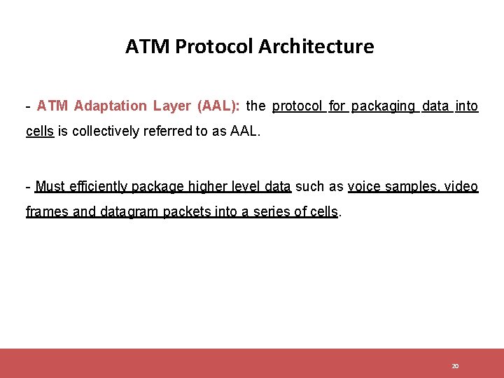 ATM Protocol Architecture - ATM Adaptation Layer (AAL): the protocol for packaging data into ATM Protocol Architecture - ATM Adaptation Layer (AAL): the protocol for packaging data into
