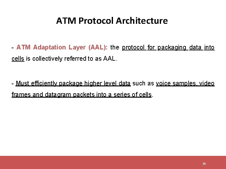 ATM Protocol Architecture - ATM Adaptation Layer (AAL): the protocol for packaging data into