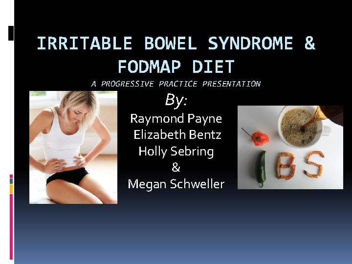 IRRITABLE BOWEL SYNDROME & FODMAP DIET A PROGRESSIVE PRACTICE PRESENTATION By: Raymond Payne Elizabeth