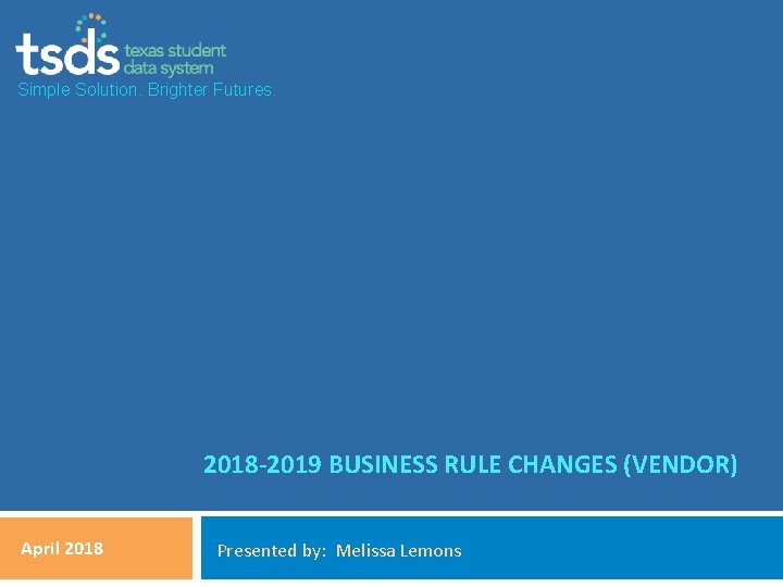 Simple Solution. Brighter Futures. 2018 -2019 BUSINESS RULE CHANGES (VENDOR) April 2018 Presented by:
