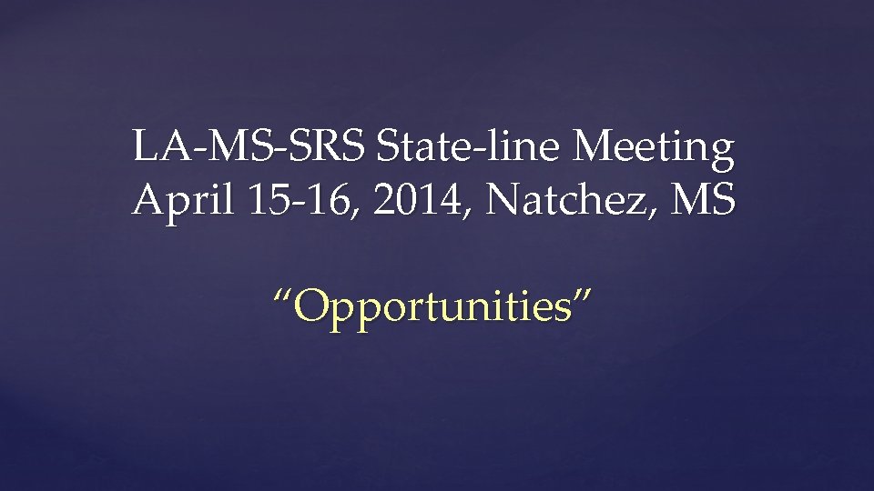 LA-MS-SRS State-line Meeting April 15 -16, 2014, Natchez, MS “Opportunities” 