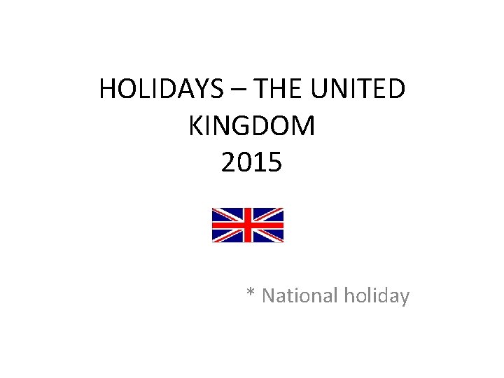 HOLIDAYS – THE UNITED KINGDOM 2015 * National holiday 