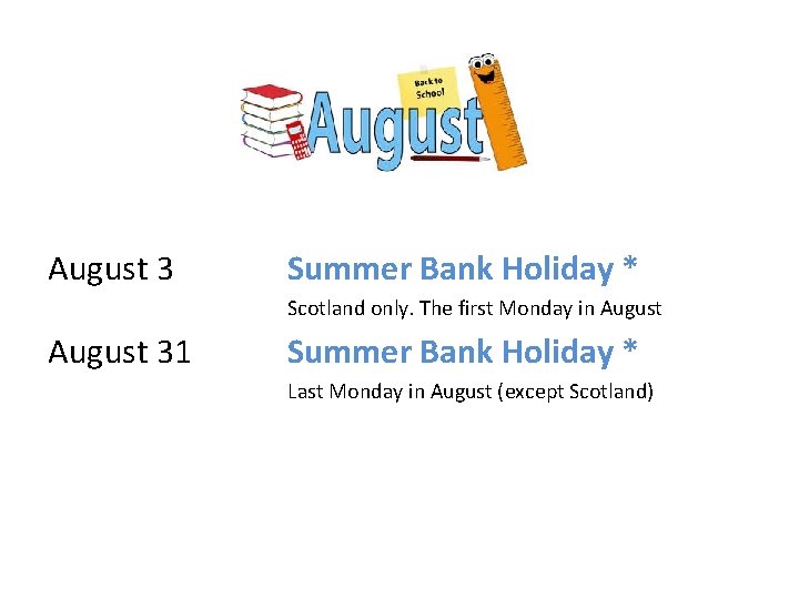 August 3 Summer Bank Holiday * Scotland only. The first Monday in August 31