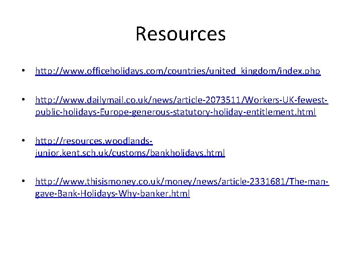 Resources • http: //www. officeholidays. com/countries/united_kingdom/index. php • http: //www. dailymail. co. uk/news/article-2073511/Workers-UK-fewestpublic-holidays-Europe-generous-statutory-holiday-entitlement. html