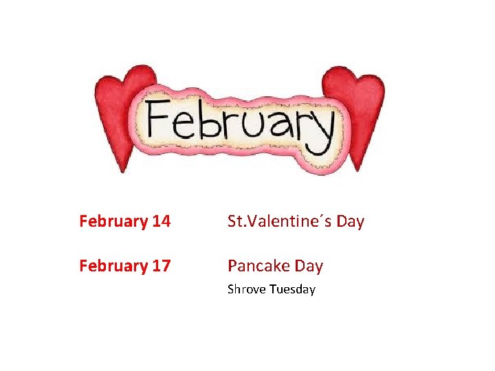 February 14 St. Valentine´s Day February 17 Pancake Day Shrove Tuesday 