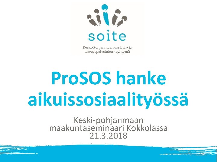 Pro. SOS hanke aikuissosiaalityössä Keski-pohjanmaan maakuntaseminaari Kokkolassa 21. 3. 2018 