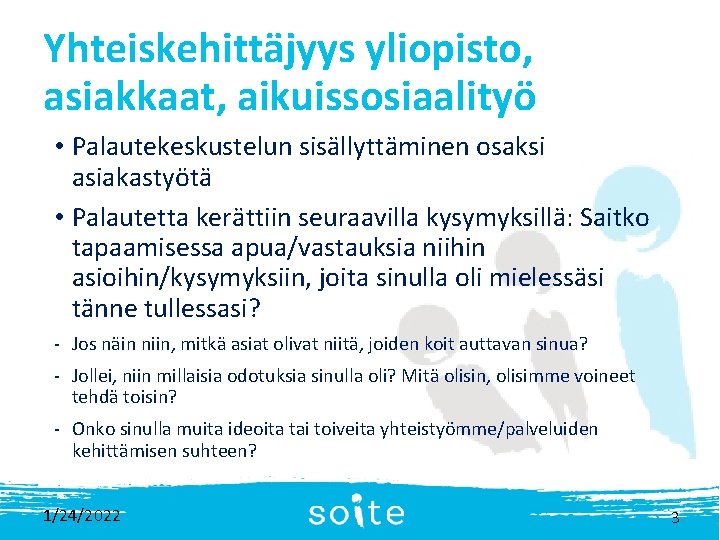 Yhteiskehittäjyys yliopisto, asiakkaat, aikuissosiaalityö • Palautekeskustelun sisällyttäminen osaksi asiakastyötä • Palautetta kerättiin seuraavilla kysymyksillä: