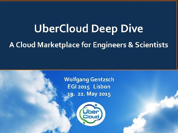 Uber. Cloud Deep Dive A Cloud Marketplace for Engineers & Scientists Wolfgang Gentzsch EGI
