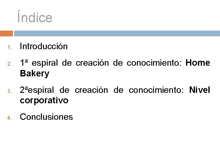 Índice 1. 2. 3. 4. Introducción 1ª espiral de creación de conocimiento: Home Bakery