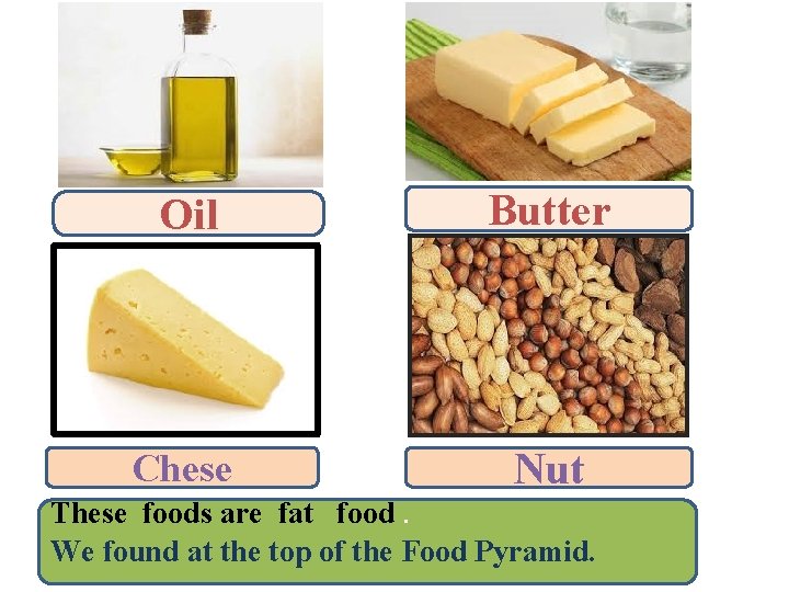Oil Butter Chese Nut These foods are fat food. We found at the top