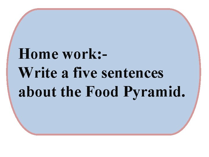 Home work: Write a five sentences about the Food Pyramid. 