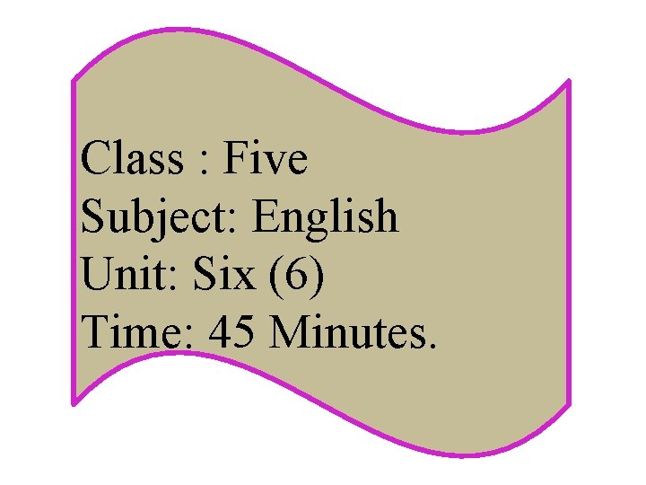 Class : Five Subject: English Unit: Six (6) Time: 45 Minutes. 