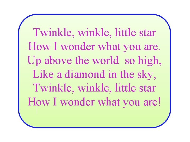 Twinkle, little star How I wonder what you are. Up above the world so