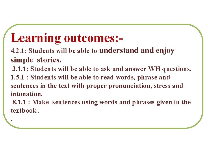 Learning outcomes: 4. 2. 1: Students will be able to understand enjoy simple stories.