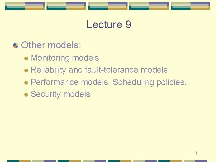 Lecture 9 Other models: Monitoring models l Reliability and fault-tolerance models l Performance models.