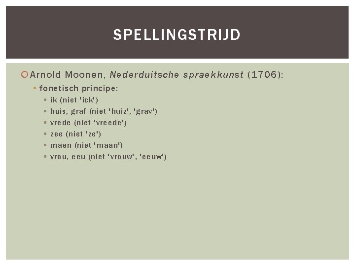 SPELLINGSTRIJD Arnold Moonen, Nederduitsche spraekkunst (1706): § fonetisch principe: § § § ik (niet