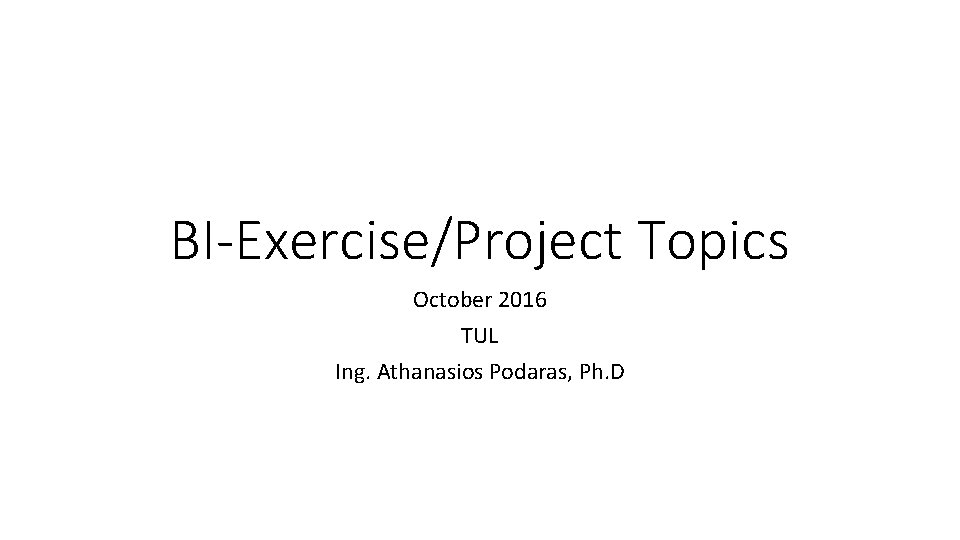 BI-Exercise/Project Topics October 2016 TUL Ing. Athanasios Podaras, Ph. D 