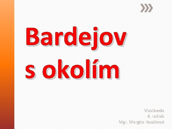 Bardejov s okolím Vlastiveda 4. ročník Mgr. Margita Husáková 