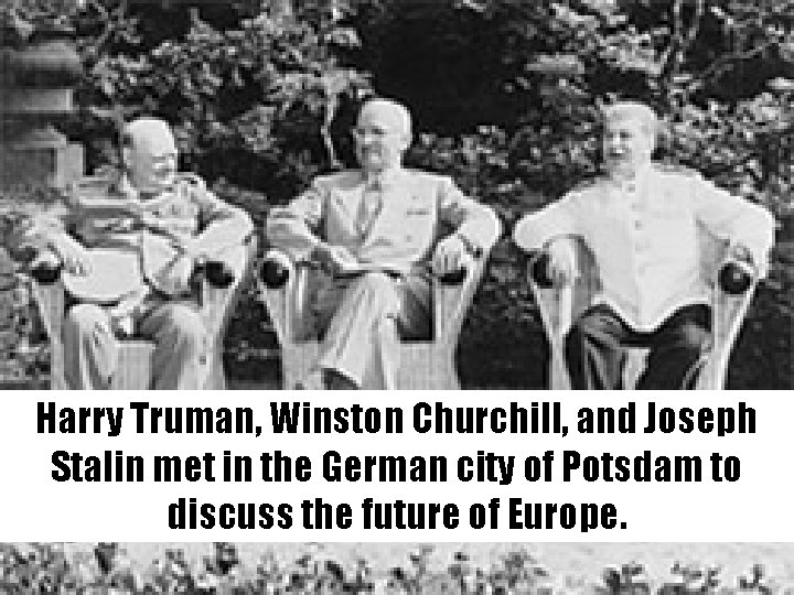 Harry Truman, Winston Churchill, and Joseph Stalin met in the German city of Potsdam