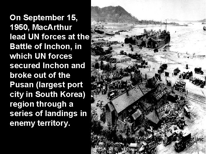 On September 15, 1950, Mac. Arthur lead UN forces at the Battle of Inchon,