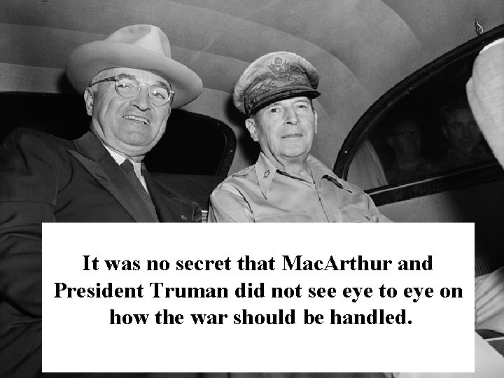 It was no secret that Mac. Arthur and President Truman did not see eye