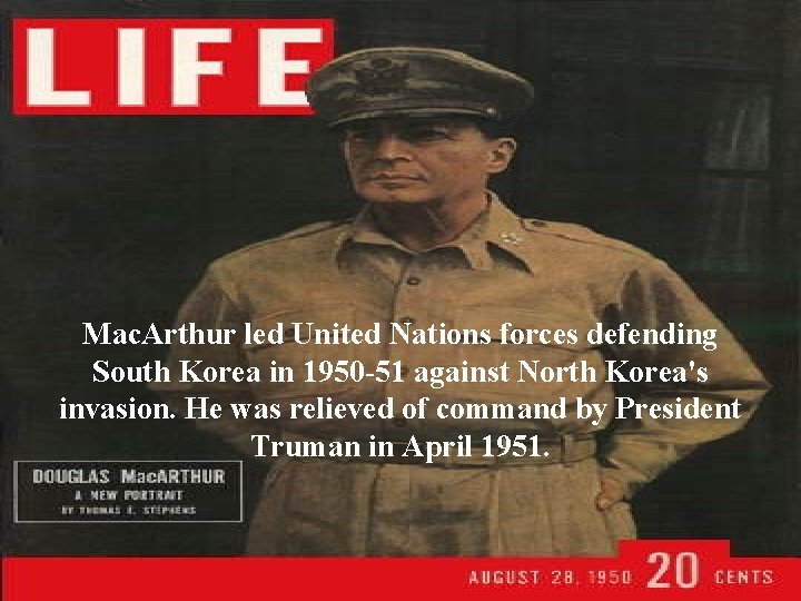 Mac. Arthur led United Nations forces defending South Korea in 1950 -51 against North