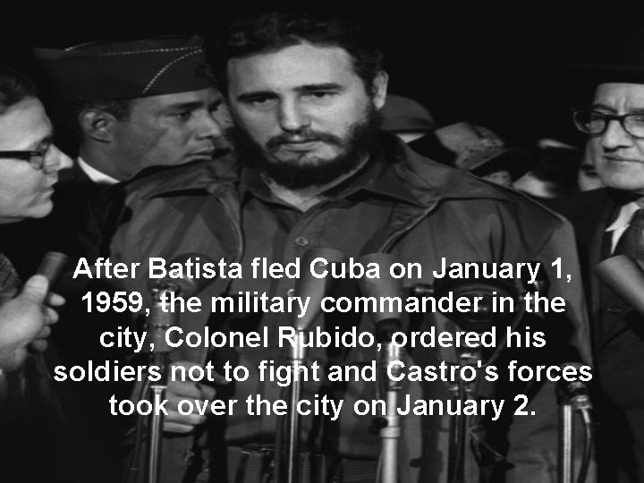 After Batista fled Cuba on January 1, 1959, the military commander in the city,