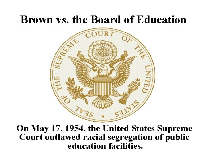 Brown vs. the Board of Education On May 17, 1954, the United States Supreme