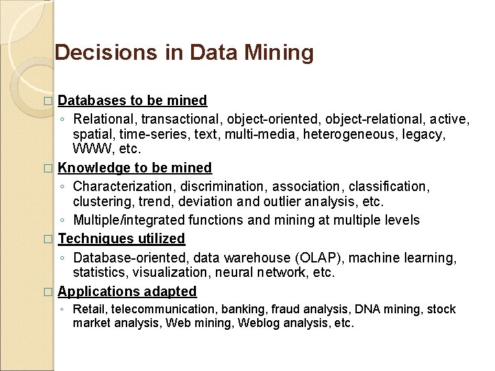 Decisions in Data Mining Databases to be mined ◦ Relational, transactional, object-oriented, object-relational, active, Decisions in Data Mining Databases to be mined ◦ Relational, transactional, object-oriented, object-relational, active,
