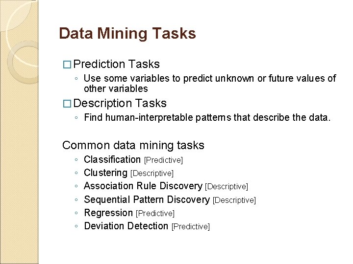 Data Mining Tasks � Prediction Tasks ◦ Use some variables to predict unknown or Data Mining Tasks � Prediction Tasks ◦ Use some variables to predict unknown or