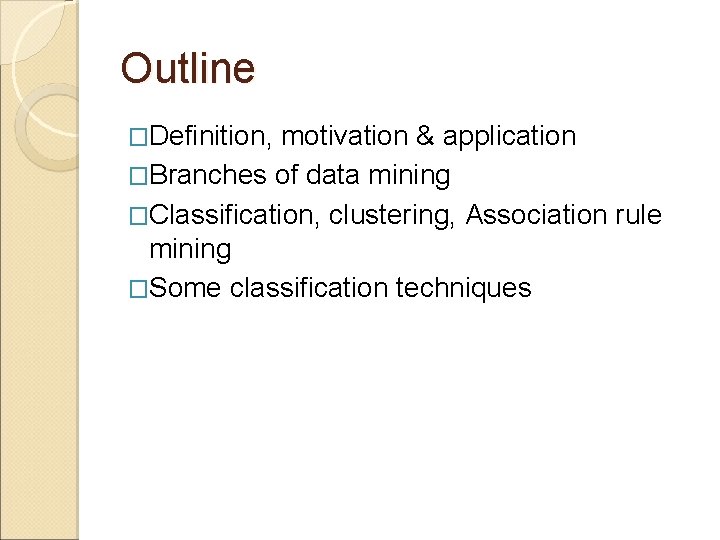 Outline �Definition, motivation & application �Branches of data mining �Classification, clustering, Association rule mining Outline �Definition, motivation & application �Branches of data mining �Classification, clustering, Association rule mining