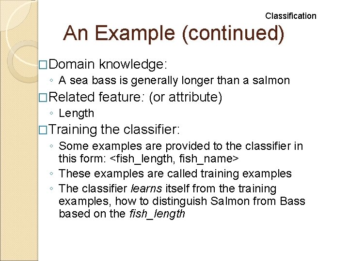 Classification An Example (continued) �Domain knowledge: ◦ A sea bass is generally longer than Classification An Example (continued) �Domain knowledge: ◦ A sea bass is generally longer than