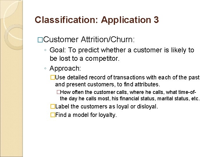 Classification: Application 3 �Customer Attrition/Churn: ◦ Goal: To predict whether a customer is likely Classification: Application 3 �Customer Attrition/Churn: ◦ Goal: To predict whether a customer is likely
