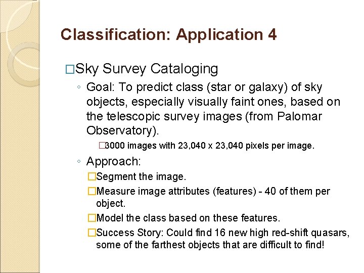 Classification: Application 4 �Sky Survey Cataloging ◦ Goal: To predict class (star or galaxy) Classification: Application 4 �Sky Survey Cataloging ◦ Goal: To predict class (star or galaxy)