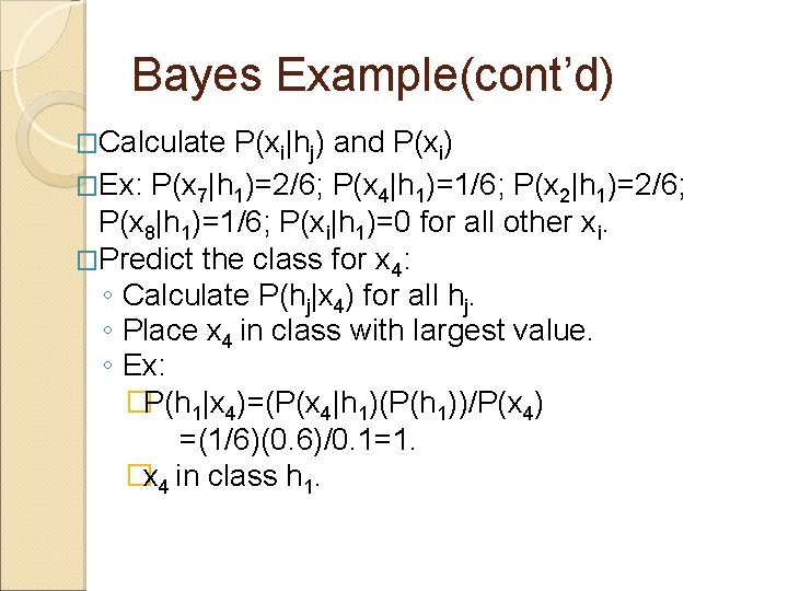 Bayes Example(cont’d) �Calculate P(xi|hj) and P(xi) �Ex: P(x 7|h 1)=2/6; P(x 4|h 1)=1/6; P(x Bayes Example(cont’d) �Calculate P(xi|hj) and P(xi) �Ex: P(x 7|h 1)=2/6; P(x 4|h 1)=1/6; P(x