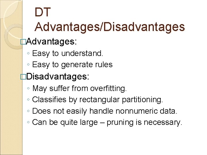 DT Advantages/Disadvantages �Advantages: ◦ Easy to understand. ◦ Easy to generate rules �Disadvantages: ◦ DT Advantages/Disadvantages �Advantages: ◦ Easy to understand. ◦ Easy to generate rules �Disadvantages: ◦