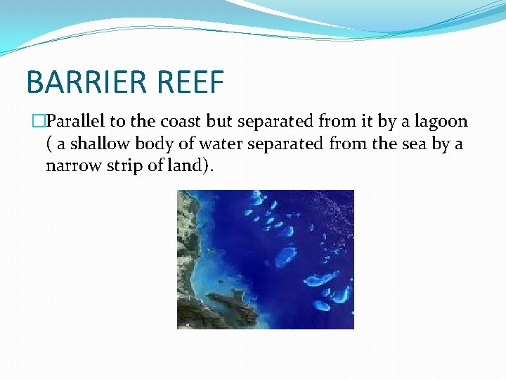 BARRIER REEF �Parallel to the coast but separated from it by a lagoon (