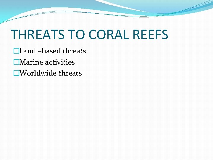 THREATS TO CORAL REEFS �Land –based threats �Marine activities �Worldwide threats 