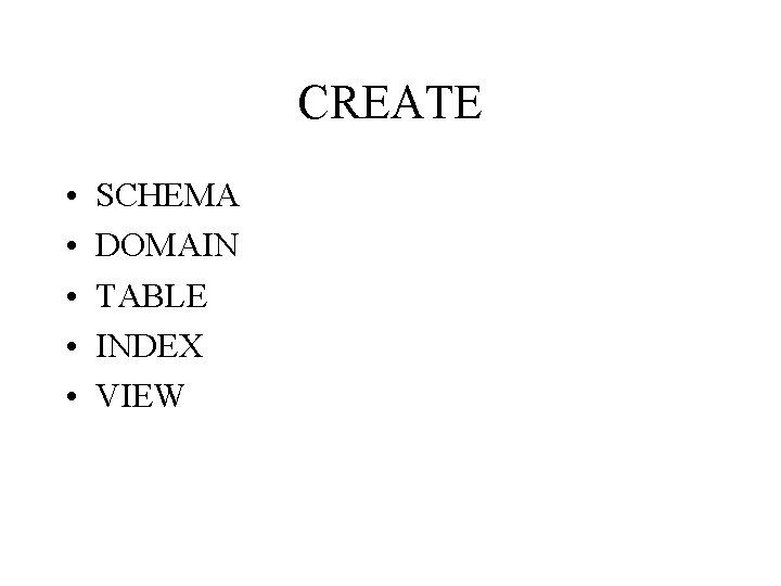 CREATE • • • SCHEMA DOMAIN TABLE INDEX VIEW 