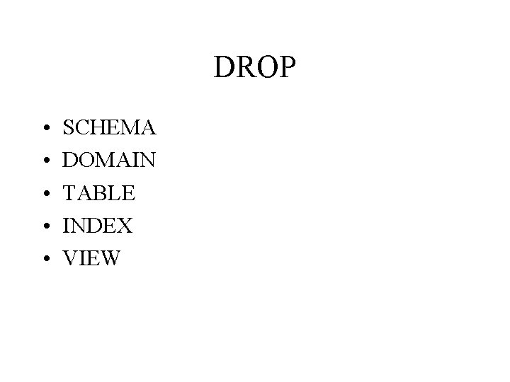 DROP • • • SCHEMA DOMAIN TABLE INDEX VIEW 